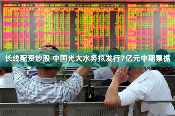 长线配资炒股 中国光大水务拟发行7亿元中期票据