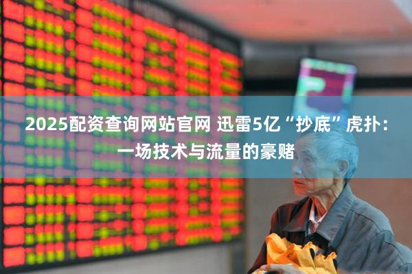 2025配资查询网站官网 迅雷5亿“抄底”虎扑：一场技术与流量的豪赌