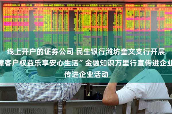 线上开户的证券公司 民生银行潍坊奎文支行开展“保障客户权益乐享安心生活”金融知识万里行宣传进企业活动