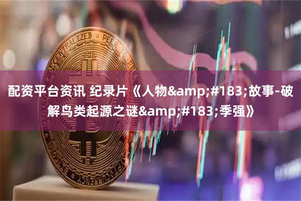 配资平台资讯 纪录片《人物&#183;故事-破解鸟类起源之谜&#183;季强》